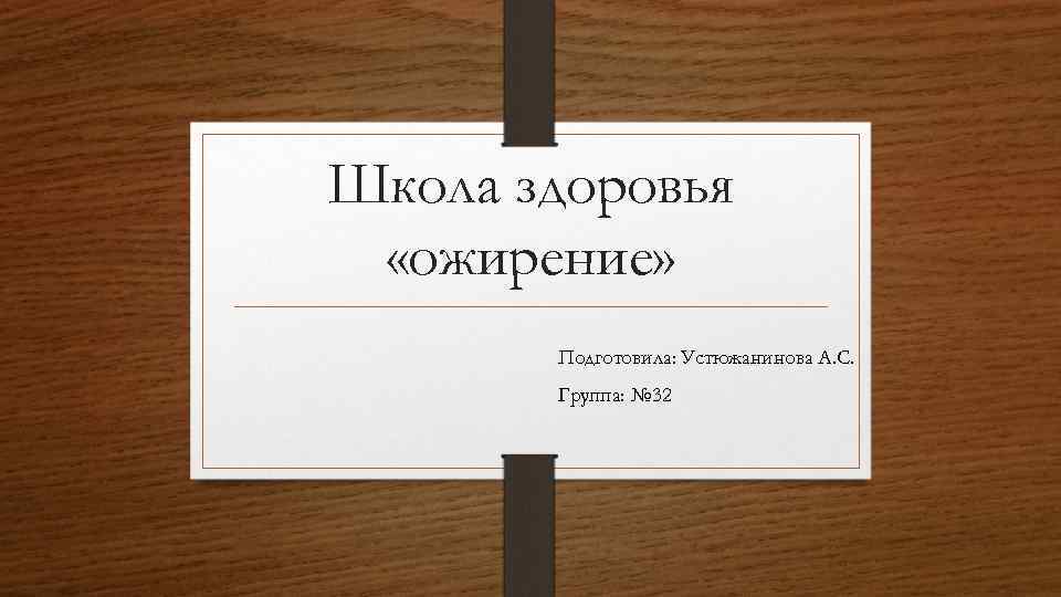 Школа здоровья «ожирение» Подготовила: Устюжанинова А. С. Группа: № 32 