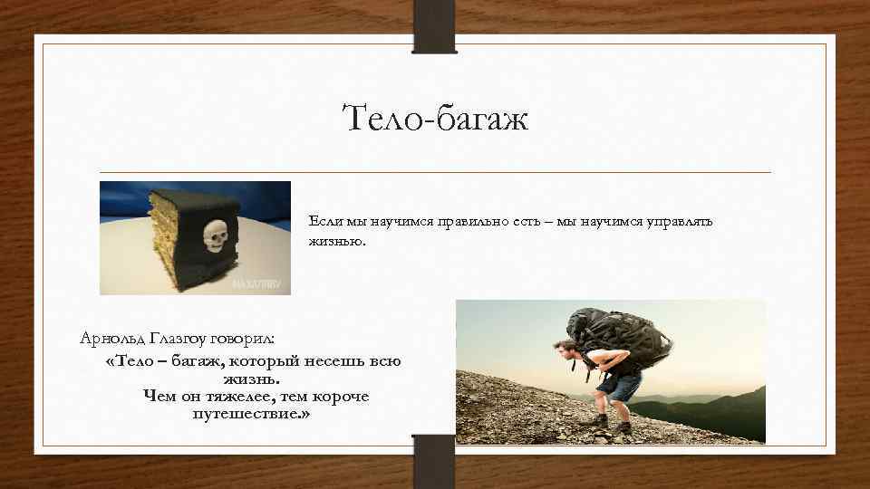 Тело-багаж Если мы научимся правильно есть – мы научимся управлять жизнью. Арнольд Глазгоу говорил: