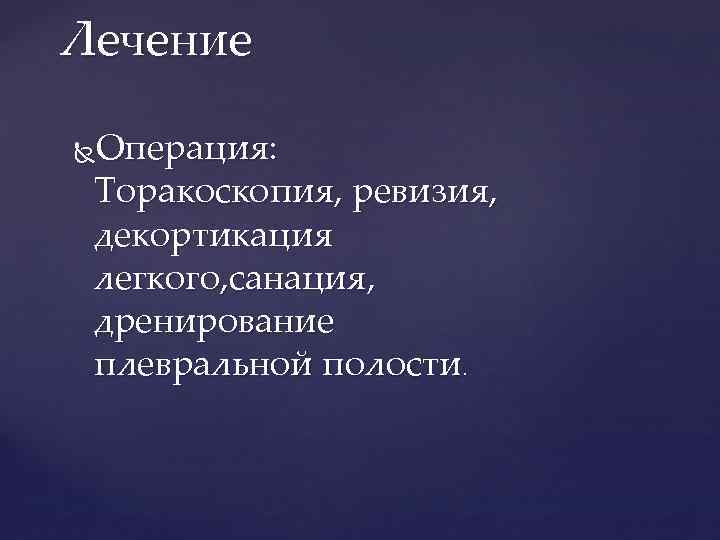 Лечение Операция: Торакоскопия, ревизия, декортикация легкого, санация, дренирование плевральной полости. 