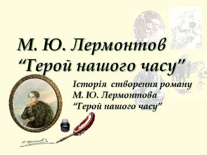 М. Ю. Лермонтов “Герой нашого часу” Історія створення роману М. Ю. Лермонтова “Герой нашого