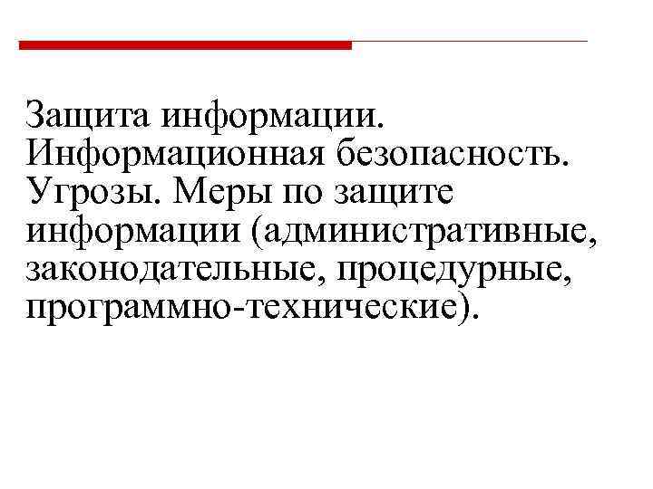 Защита информации. Информационная безопасность. Угрозы. Меры по защите информации (административные, законодательные, процедурные, программно-технические). 