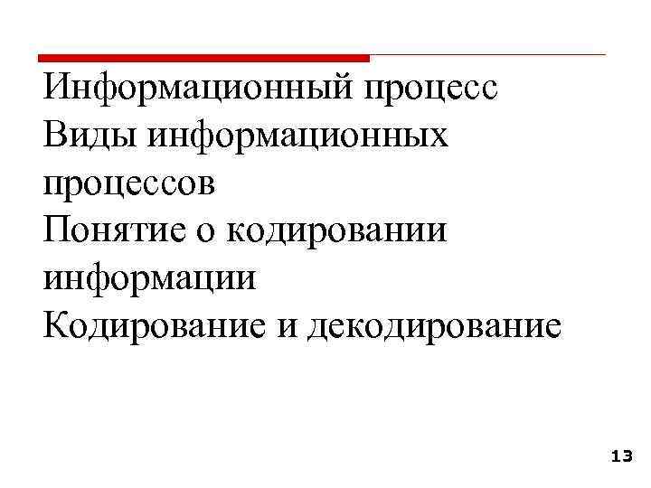 Информационный процесс Виды информационных процессов Понятие о кодировании информации Кодирование и декодирование 13 