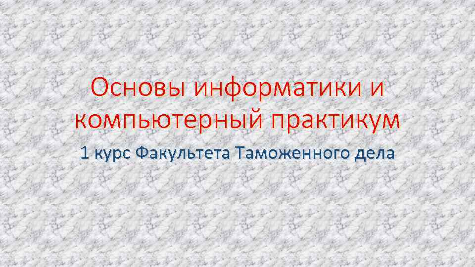 Основы информатики и компьютерный практикум 1 курс Факультета Таможенного дела 