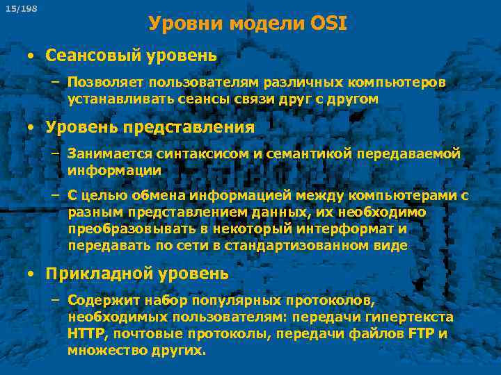 15/198 Уровни модели OSI • Сеансовый уровень – Позволяет пользователям различных компьютеров устанавливать сеансы