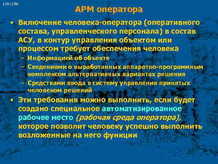 126/159 АРМ оператора • Включение человека оператора (оперативного состава, управленческого персонала) в состав АСУ,