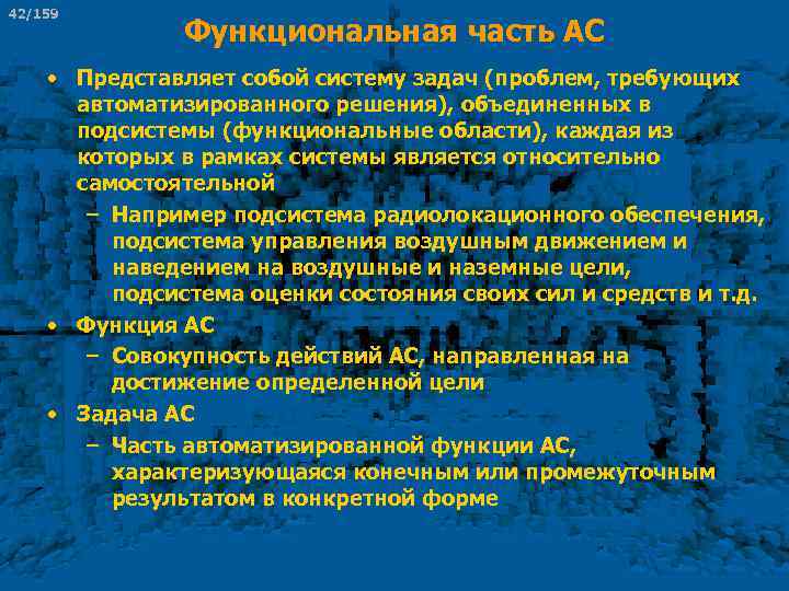 42/159 Функциональная часть АС • Представляет собой систему задач (проблем, требующих автоматизированного решения), объединенных