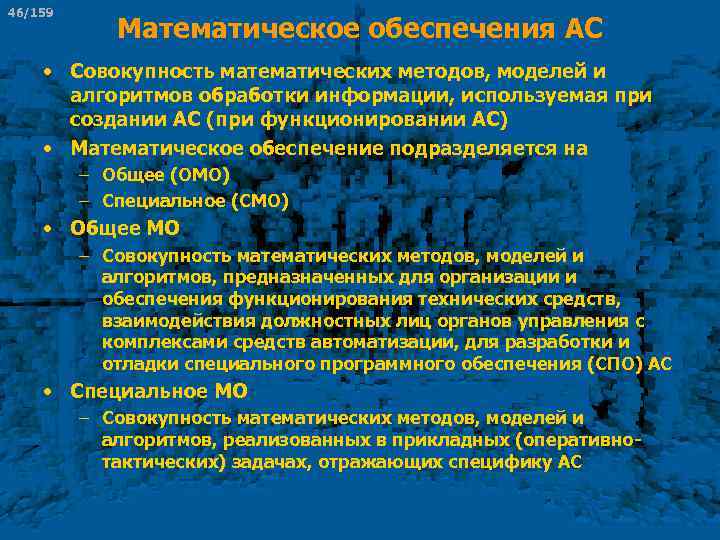 46/159 Математическое обеспечения АС • Совокупность математических методов, моделей и алгоритмов обработки информации, используемая