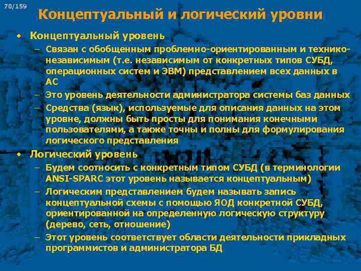 70/159 Концептуальный и логический уровни • Концептуальный уровень – Связан с обобщенным проблемно ориентированным