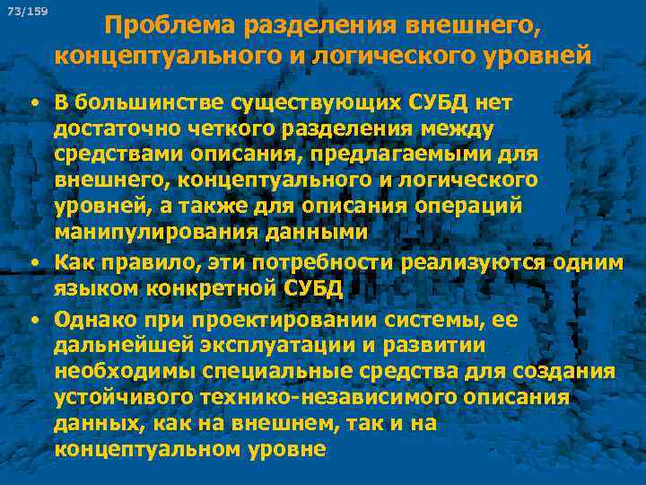73/159 Проблема разделения внешнего, концептуального и логического уровней • В большинстве существующих СУБД нет