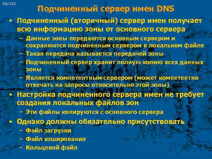 36/132 Подчиненный сервер имен DNS • Подчиненный (вторичный) сервер имен получает всю информацию зоны