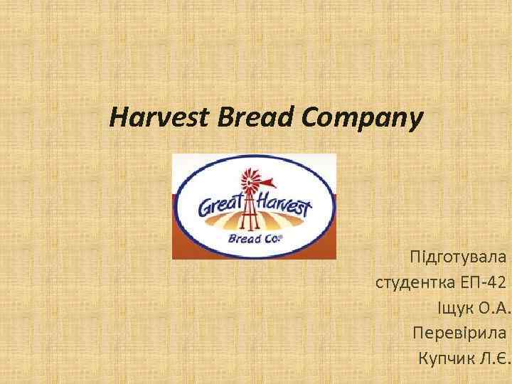 Harvest Bread Company Підготувала студентка ЕП-42 Іщук О. А. Перевірила Купчик Л. Є. 