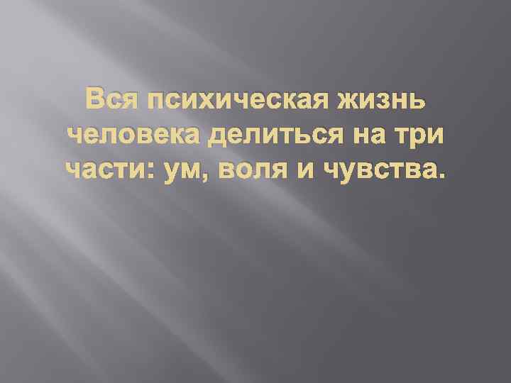 Вся психическая жизнь человека делиться на три части: ум, воля и чувства. 