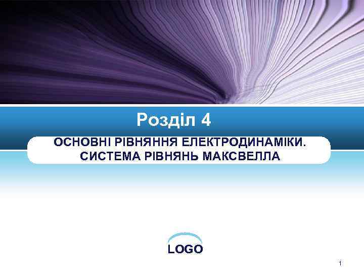 Розділ 4 ОСНОВНІ РІВНЯННЯ ЕЛЕКТРОДИНАМІКИ. СИСТЕМА РІВНЯНЬ МАКСВЕЛЛА LOGO 1 