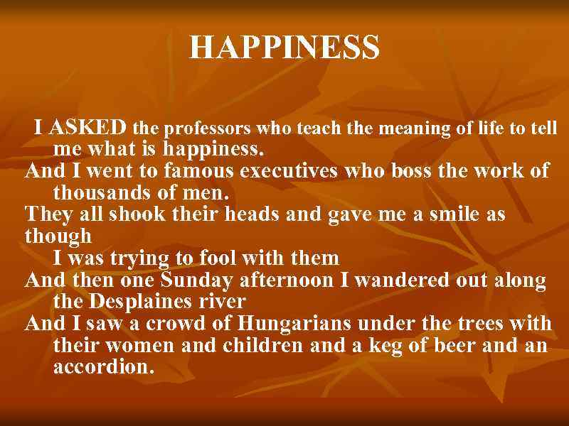 HAPPINESS I ASKED the professors who teach the meaning of life to tell me