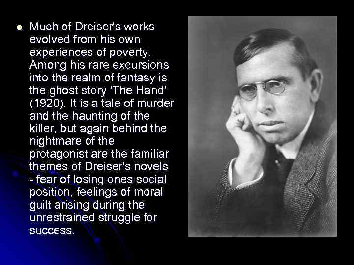 l Much of Dreiser's works evolved from his own experiences of poverty. Among his