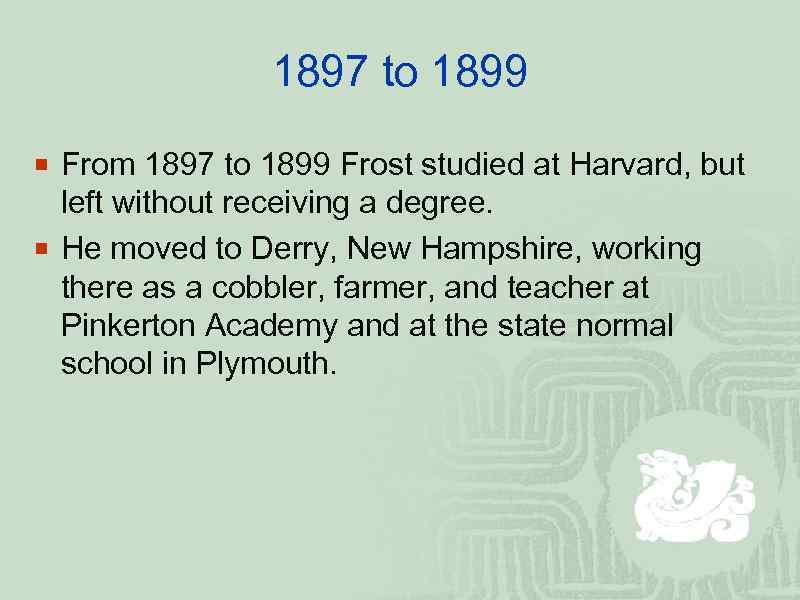 1897 to 1899 ¡ From 1897 to 1899 Frost studied at Harvard, but left