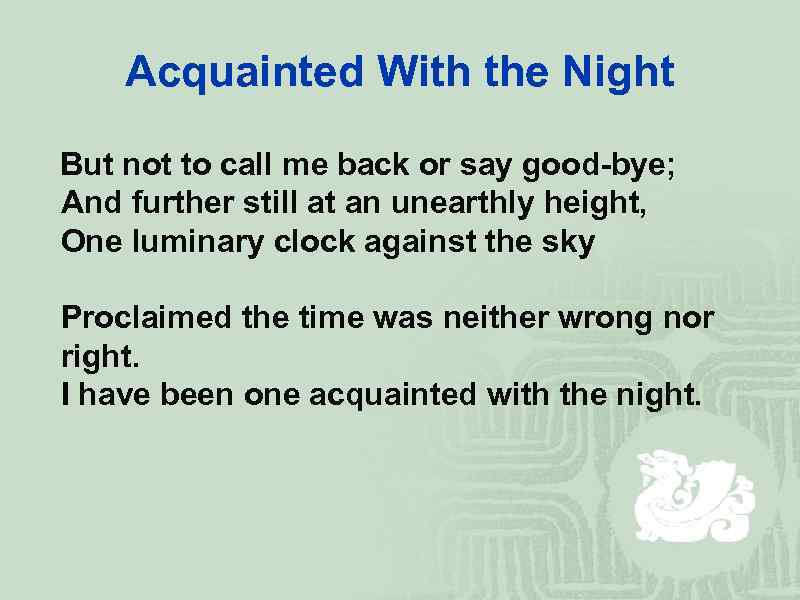 Acquainted With the Night But not to call me back or say good-bye; And