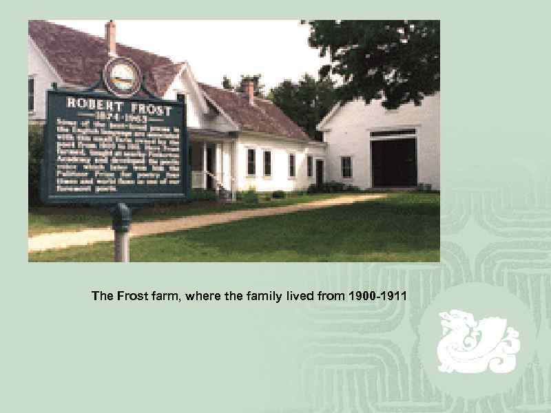 The Frost farm, where the family lived from 1900 -1911 