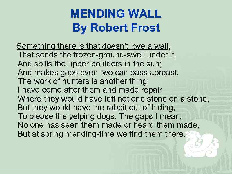 MENDING WALL By Robert Frost Something there is that doesn't love a wall, That