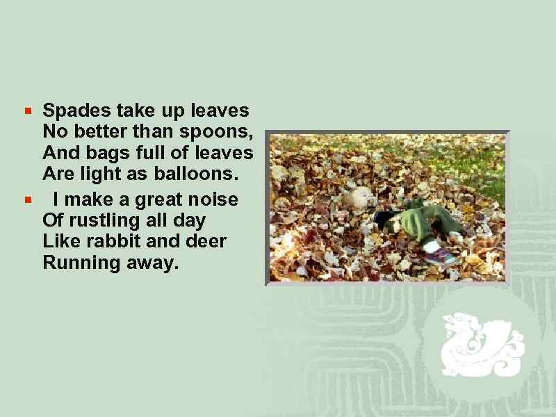 ¡ Spades take up leaves No better than spoons, And bags full of leaves