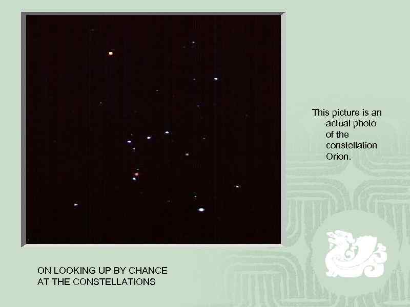 This picture is an actual photo of the constellation Orion. ON LOOKING UP BY