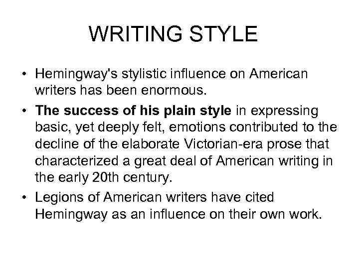 WRITING STYLE • Hemingway's stylistic influence on American writers has been enormous. • The