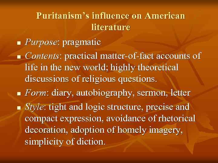 n n Puritanism’s influence on American literature Purpose: pragmatic Contents: practical matter-of-fact accounts of