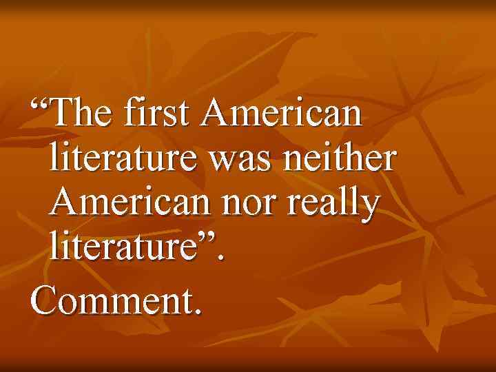 “The first American literature was neither American nor really literature”. Comment. 