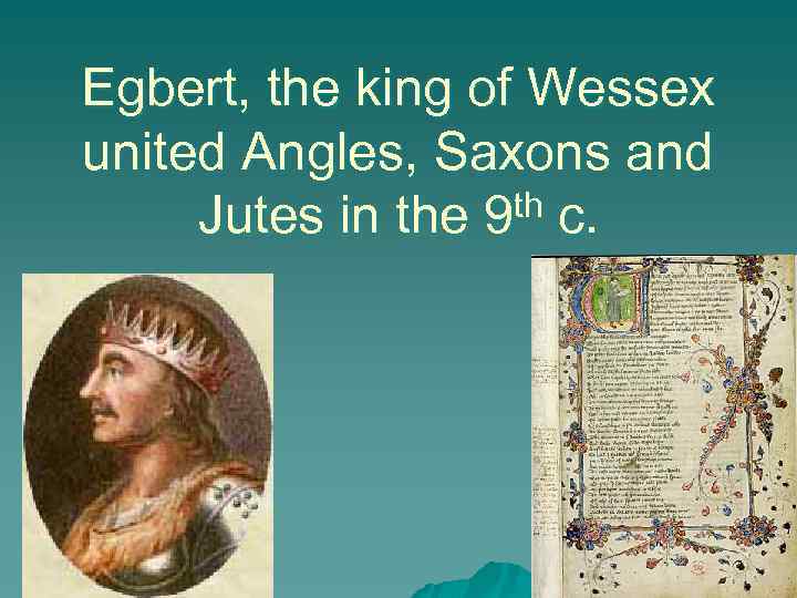 Egbert, the king of Wessex united Angles, Saxons and th c. Jutes in the
