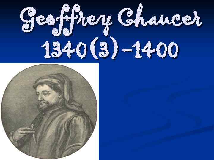 Geoffrey Chaucer 1340(3)-1400 