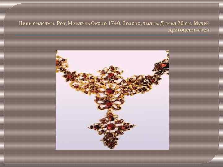 Цепь с часами. Рот, Михаэль Около 1740. Золото, эмаль. Длина 20 см. Музей драгоценностей