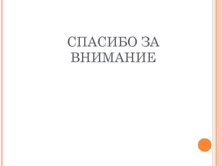 СПАСИБО ЗА ВНИМАНИЕ 