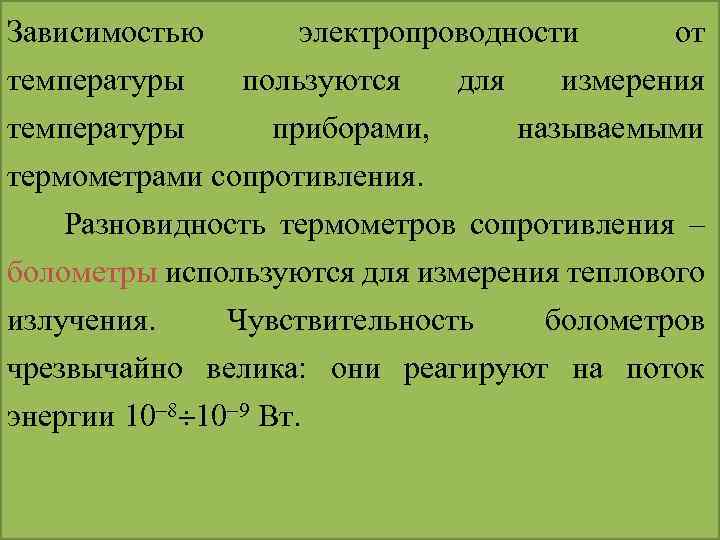 Зависимостью температуры электропроводности от пользуются для измерения температуры приборами, называемыми термометрами сопротивления. Разновидность термометров
