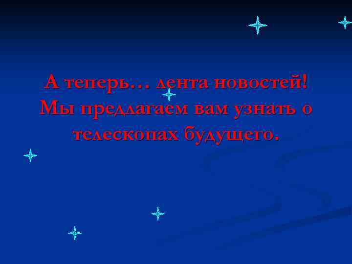 А теперь… лента новостей! Мы предлагаем вам узнать о телескопах будущего. 