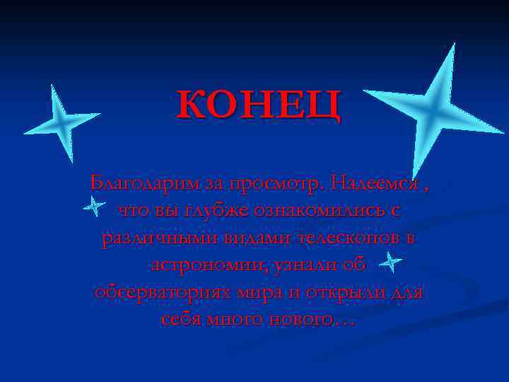 КОНЕЦ Благодарим за просмотр. Надеемся , что вы глубже ознакомились с различными видами телескопов