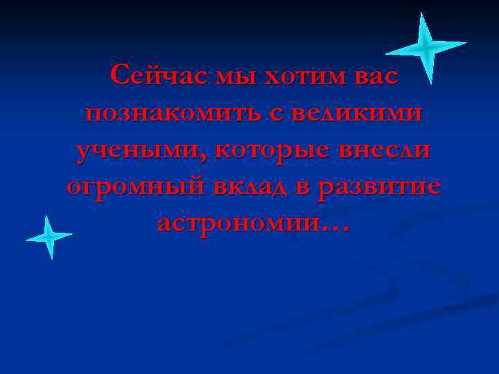 Сейчас мы хотим вас познакомить с великими учеными, которые внесли огромный вклад в развитие