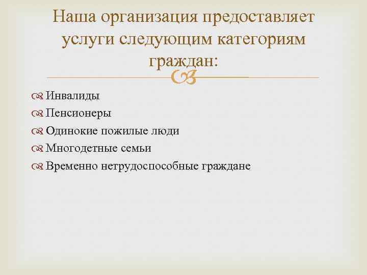 Наша организация предоставляет услуги следующим категориям граждан: Инвалиды Пенсионеры Одинокие пожилые люди Многодетные семьи