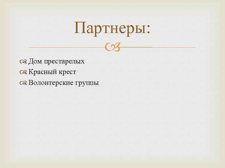 Партнеры: Дом престарелых Красный крест Волонтерские группы 