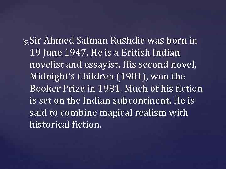 Sir Ahmed Salman Rushdie was born in 19 June 1947. He is a British