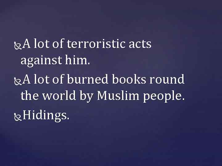 A lot of terroristic acts against him. A lot of burned books round the