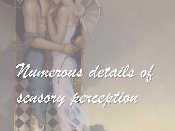 Numerous details of sensory perception 