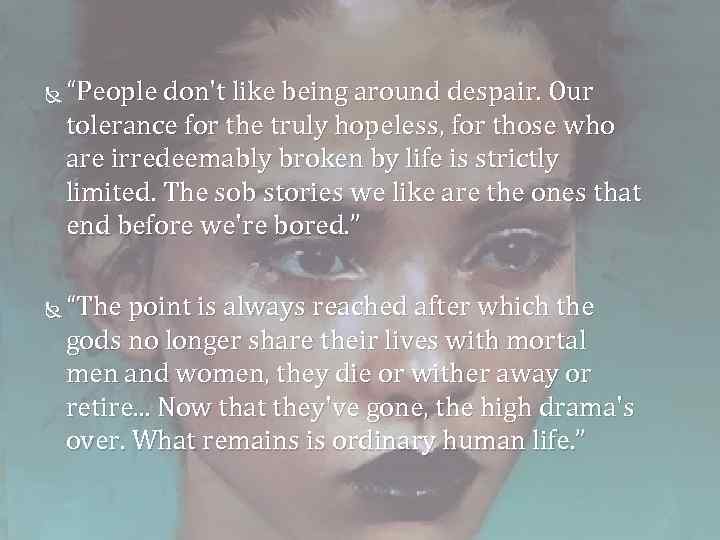  “People don't like being around despair. Our tolerance for the truly hopeless, for