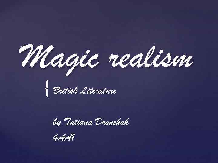 Magic realism { British Literature by Tatiana Dronchak 4 AA 1 