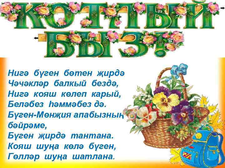 . Нигә бүген бөтен җирдә Чәчәкләр балкый бездә, Нигә кояш көлеп карый, Беләбез һәммәбез