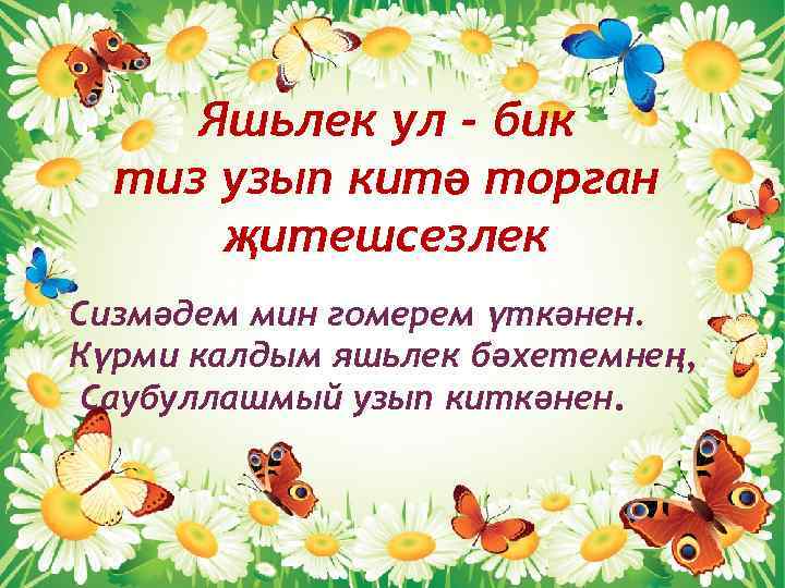 Яшьлек ул - бик тиз узып китә торган җитешсезлек Сизмәдем мин гомерем үткәнен. Күрми