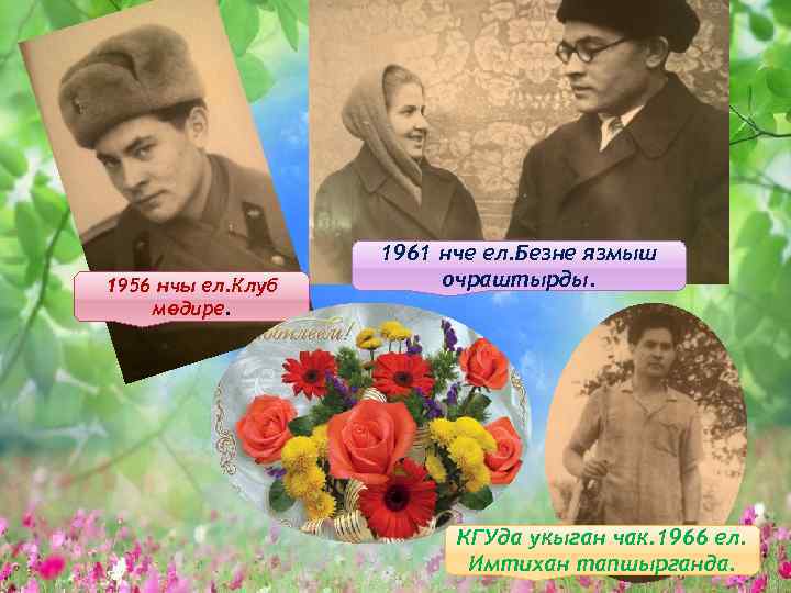 1956 нчы ел. Клуб мөдире. 1961 нче ел. Безне язмыш очраштырды. КГУда укыган чак.
