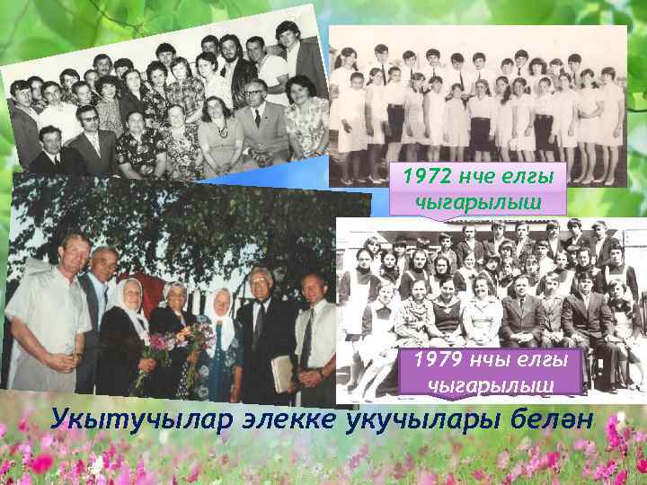 1972 нче елгы чыгарылыш 1979 нчы елгы чыгарылыш Укытучылар элекке укучылары белән 