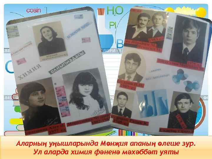 Аларның уңышларында Мөнҗия апаның өлеше зур. Ул аларда химия фәненә мәхәббәт уяты 