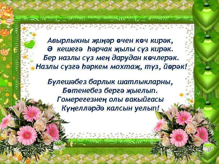 Авырлыкны җиңәр өчен көч кирәк, Ә кешегә һәрчак җылы сүз кирәк. Бер назлы сүз