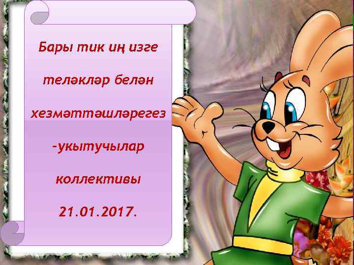 Бары тик иң изге теләкләр белән хезмәттәшләрегез -укытучылар коллективы 21. 01. 2017. 
